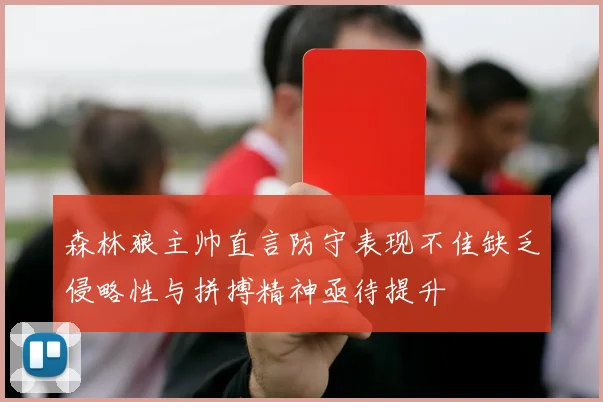 森林狼主帅直言防守表现不佳缺乏侵略性与拼搏精神亟待提升