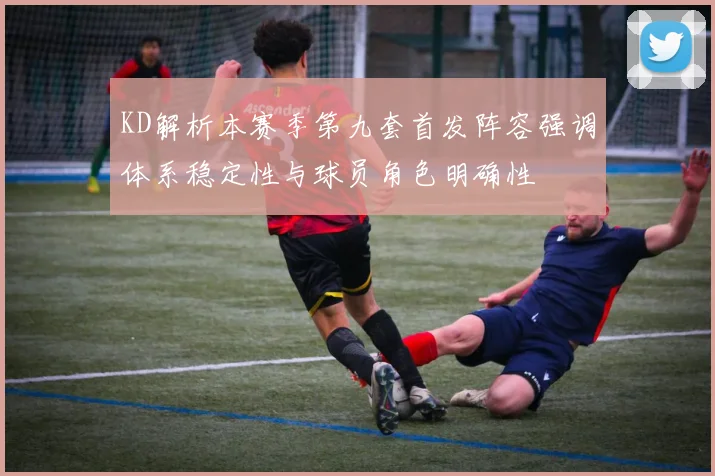 KD解析本赛季第九套首发阵容强调体系稳定性与球员角色明确性