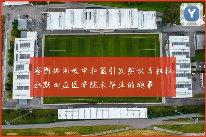 塔图姆训练中扣篮引发热议马祖拉幽默回应医学院未毕业的趣事