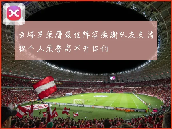 劳塔罗荣膺最佳阵容感谢队友支持称个人荣誉离不开你们