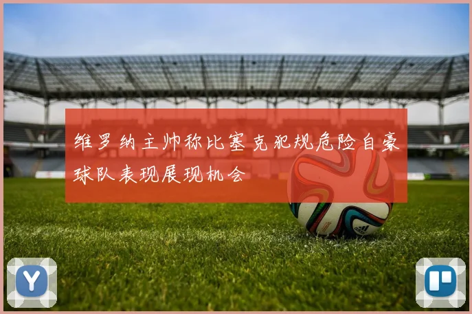 维罗纳主帅称比塞克犯规危险自豪球队表现展现机会