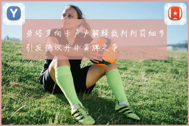 劳塔罗向卡卢卢解释裁判判罚细节引发热议并非黄牌之争