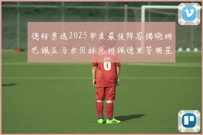 德转票选2025年度最佳阵容揭晓姆巴佩亚马尔贝林厄姆佩德里等明星球员入围