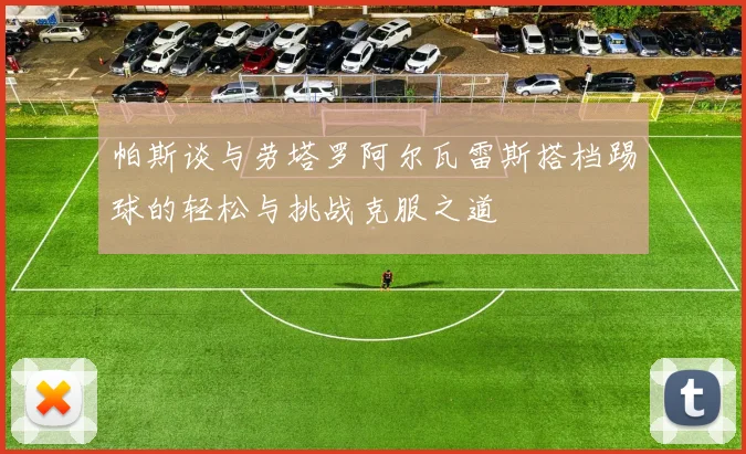 帕斯谈与劳塔罗阿尔瓦雷斯搭档踢球的轻松与挑战克服之道