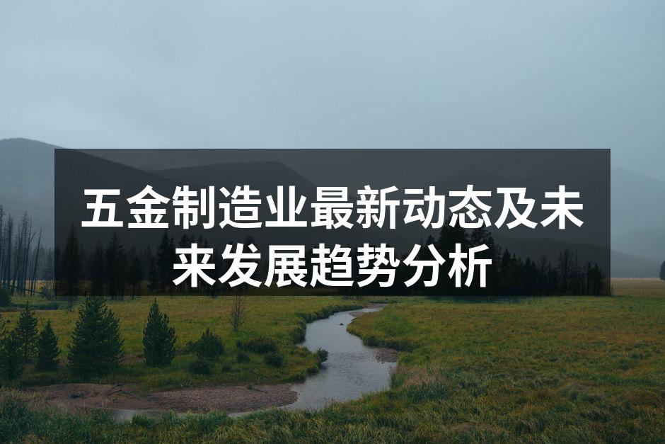 五金制造业最新动态及未来发展趋势分析