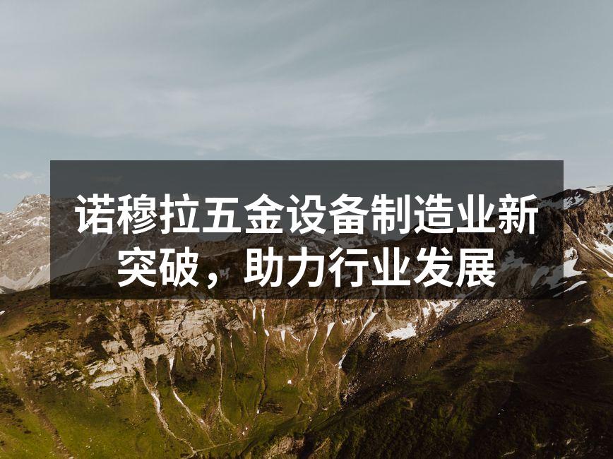 诺穆拉五金设备制造业新突破，助力行业发展